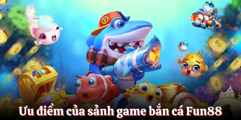 Ưu điểm khi trải nghiệm giải trí tại sảnh game bắn cá Fun88