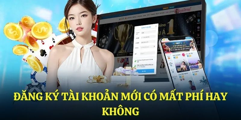 Đăng ký tài khoản mới có mất phí hay không