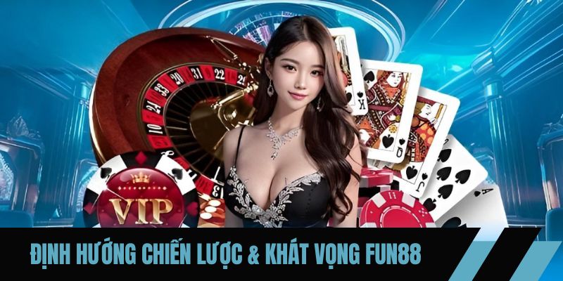 Định hướng chiến lược & khát vọng FUN88