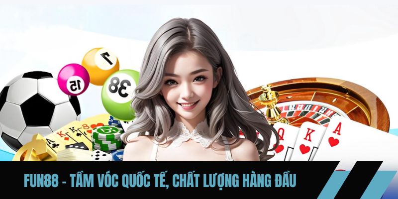 FUN88 – Tầm vóc quốc tế, chất lượng hàng đầu