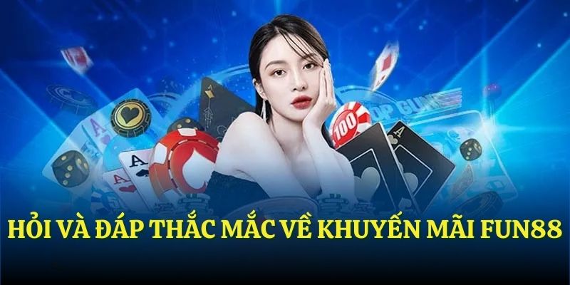 Hỏi và đáp thắc mắc về khuyến mãi FUN88
