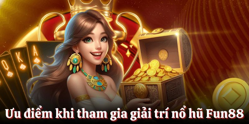 Ưu điểm khi tham gia giải trí tại sảnh nổ hũ Fun88