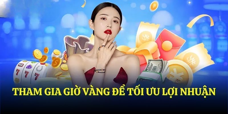 Tham gia giờ vàng để tối ưu lợi nhuận